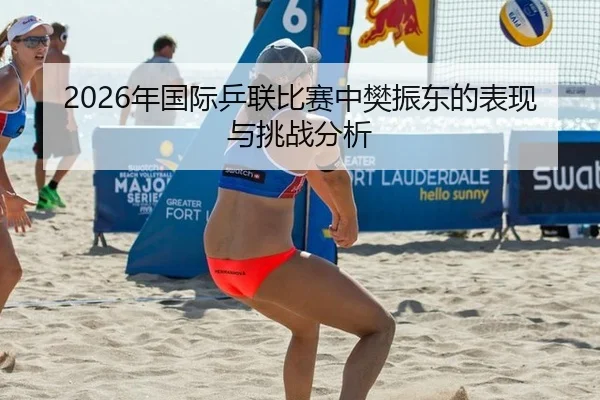 2026年国际乒联比赛中樊振东的表现与挑战分析