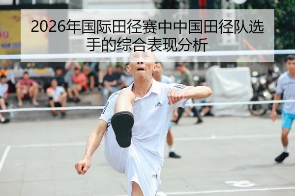 2026年国际田径赛中中国田径队选手的综合表现分析