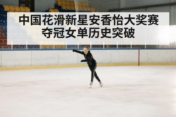 中国花滑新星安香怡大奖赛夺冠女单历史突破