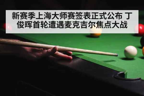 新赛季上海大师赛签表正式公布 丁俊晖首轮遭遇麦克吉尔焦点大战